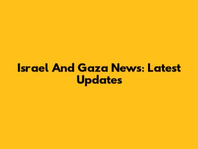 Israel And Gaza News: Latest Updates