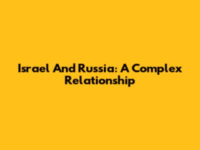 Israel And Russia: A Complex Relationship