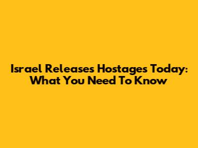 Israel Releases Hostages Today: What You Need To Know