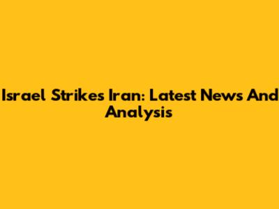 Israel Strikes Iran: Latest News And Analysis