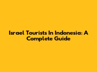 Israel Tourists In Indonesia: A Complete Guide