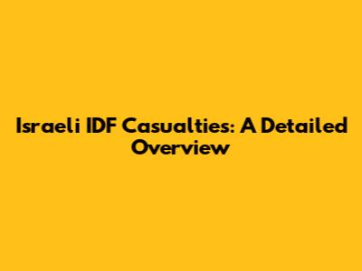 Israeli IDF Casualties: A Detailed Overview