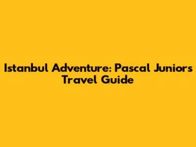 Istanbul Adventure: Pascal Junior's Travel Guide