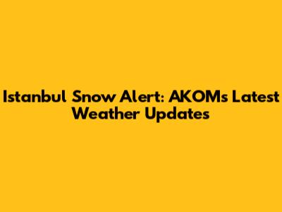 Istanbul Snow Alert: AKOM's Latest Weather Updates
