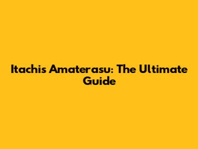 Itachi's Amaterasu: The Ultimate Guide