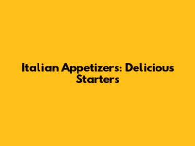 Italian Appetizers: Delicious Starters