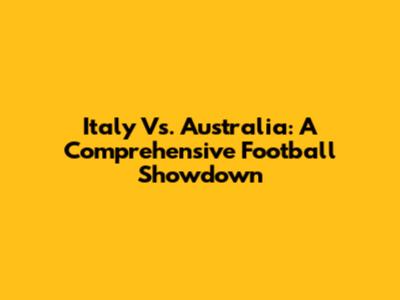Italy Vs. Australia: A Comprehensive Football Showdown