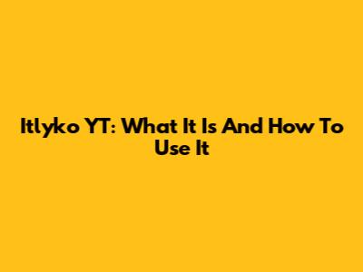 Itlyko YT: What It Is And How To Use It