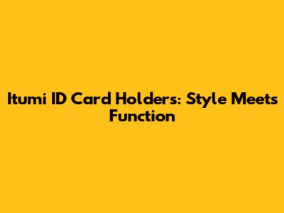 Itumi ID Card Holders: Style Meets Function