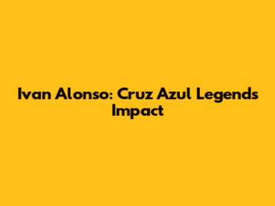 Ivan Alonso: Cruz Azul Legend's Impact