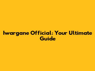 Iwargane Official: Your Ultimate Guide