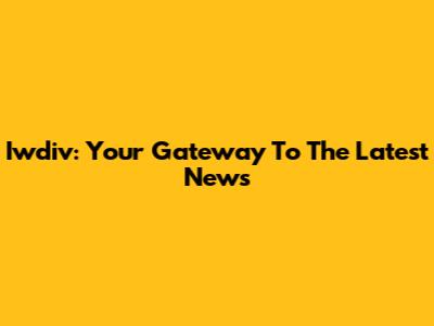 Iwdiv: Your Gateway To The Latest News