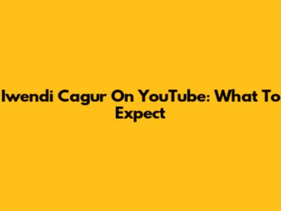Iwendi Cagur On YouTube: What To Expect