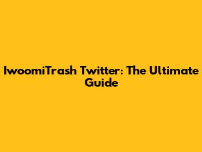 IwoomiTrash Twitter: The Ultimate Guide