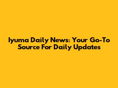 Iyuma Daily News: Your Go-To Source For Daily Updates
