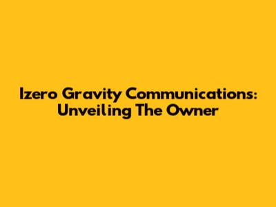Izero Gravity Communications: Unveiling The Owner