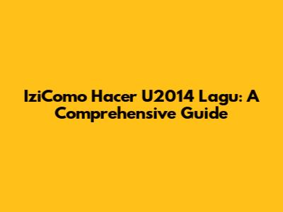IziComo Hacer U2014 Lagu: A Comprehensive Guide