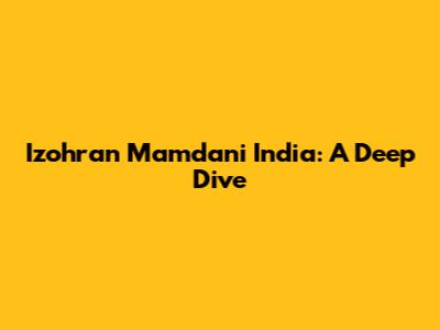 Izohran Mamdani India: A Deep Dive