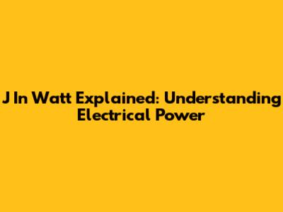 J In Watt Explained: Understanding Electrical Power