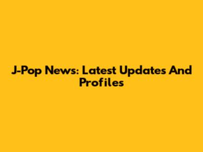 J-Pop News: Latest Updates And Profiles