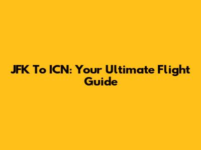 JFK To ICN: Your Ultimate Flight Guide
