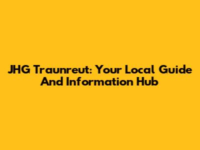 JHG Traunreut: Your Local Guide And Information Hub
