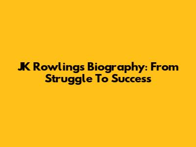 JK Rowling's Biography: From Struggle To Success