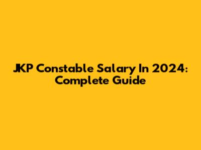 JKP Constable Salary In 2024: Complete Guide