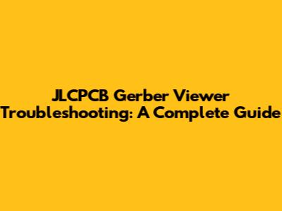 JLCPCB Gerber Viewer Troubleshooting: A Complete Guide