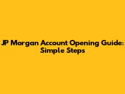 JP Morgan Account Opening Guide: Simple Steps