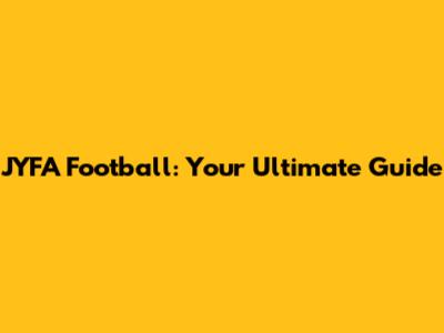 JYFA Football: Your Ultimate Guide