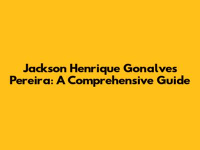 Jackson Henrique Gonalves Pereira: A Comprehensive Guide