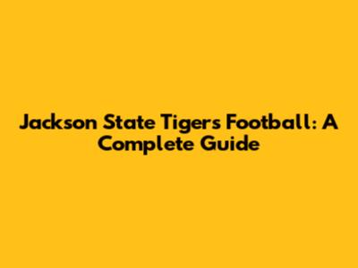 Jackson State Tigers Football: A Complete Guide