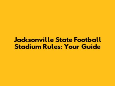 Jacksonville State Football Stadium Rules: Your Guide