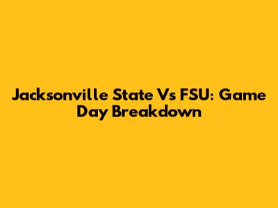 Jacksonville State Vs FSU: Game Day Breakdown