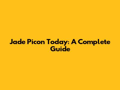 Jade Picon Today: A Complete Guide