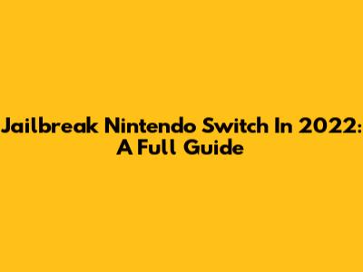 Jailbreak Nintendo Switch In 2022: A Full Guide