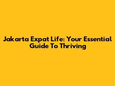 Jakarta Expat Life: Your Essential Guide To Thriving