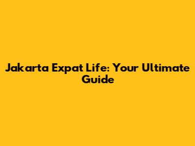 Jakarta Expat Life: Your Ultimate Guide