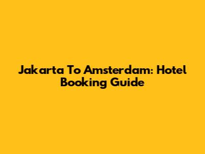 Jakarta To Amsterdam: Hotel Booking Guide