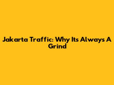 Jakarta Traffic: Why It's Always A Grind
