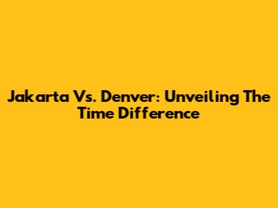 Jakarta Vs. Denver: Unveiling The Time Difference