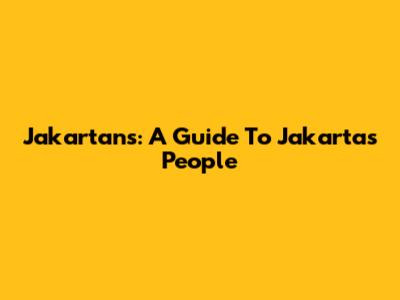 Jakartans: A Guide To Jakarta's People