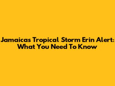 Jamaica's Tropical Storm Erin Alert: What You Need To Know