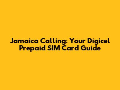 Jamaica Calling: Your Digicel Prepaid SIM Card Guide