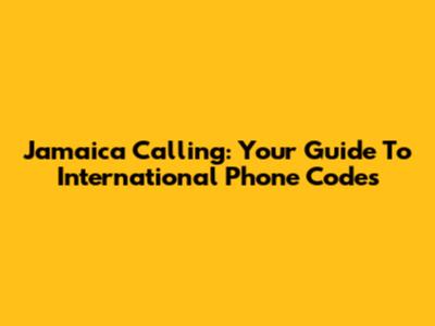 Jamaica Calling: Your Guide To International Phone Codes