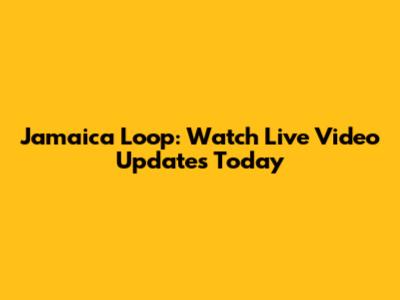 Jamaica Loop: Watch Live Video Updates Today