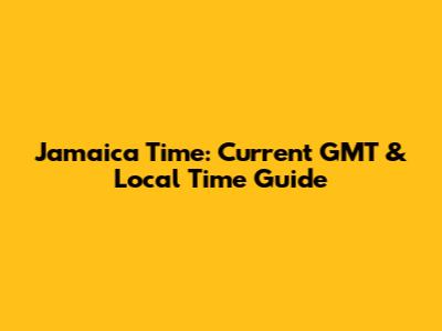 Jamaica Time: Current GMT & Local Time Guide