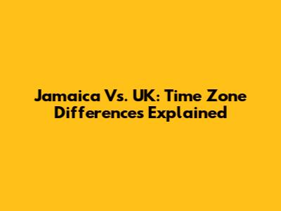 Jamaica Vs. UK: Time Zone Differences Explained