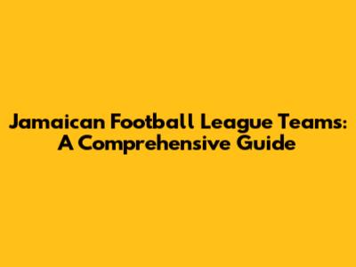 Jamaican Football League Teams: A Comprehensive Guide